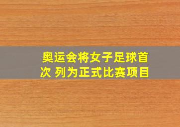 奥运会将女子足球首次 列为正式比赛项目